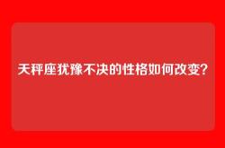 天秤座犹豫不决的性格如何改变？