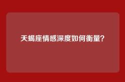 天蝎座情感深度如何衡量？