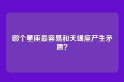 哪个星座最容易和天蝎座产生矛盾？