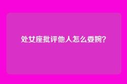 处女座批评他人怎么委婉？