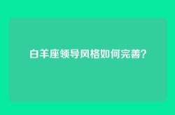 白羊座领导风格如何完善？