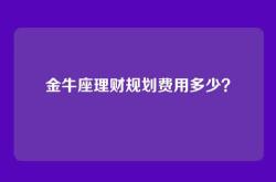 金牛座理财规划费用多少？