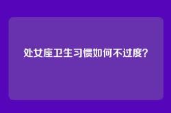 处女座卫生习惯如何不过度？