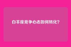 白羊座竞争心态如何转化？