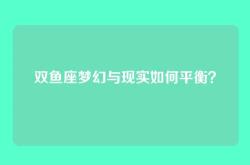 双鱼座梦幻与现实如何平衡？