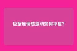 巨蟹座情感波动如何平复？