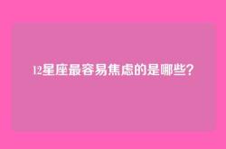 12星座最容易焦虑的是哪些？