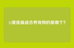 12星座最适合养宠物的是哪个？