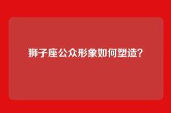 狮子座公众形象如何塑造？