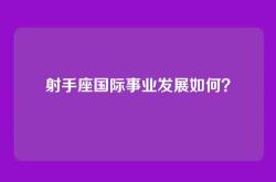 射手座国际事业发展如何？