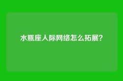水瓶座人际网络怎么拓展？