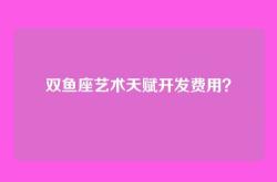 双鱼座艺术天赋开发费用？