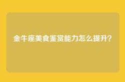 金牛座美食鉴赏能力怎么提升？