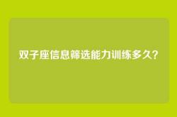 双子座信息筛选能力训练多久？