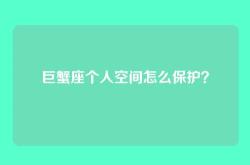 巨蟹座个人空间怎么保护？