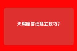 天蝎座信任建立技巧？