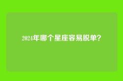 2024年哪个星座容易脱单？