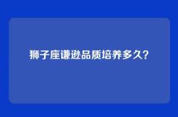 狮子座谦逊品质培养多久？