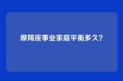 摩羯座事业家庭平衡多久？