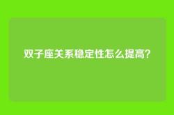 双子座关系稳定性怎么提高？