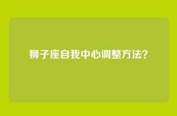 狮子座自我中心调整方法？