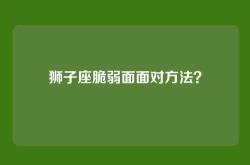 狮子座脆弱面面对方法？