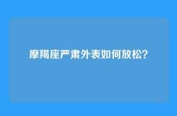 摩羯座严肃外表如何放松？