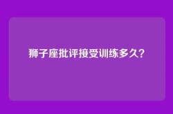 狮子座批评接受训练多久？