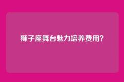 狮子座舞台魅力培养费用？