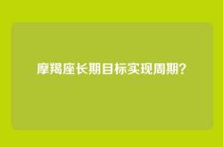 摩羯座长期目标实现周期？