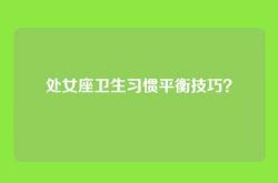 处女座卫生习惯平衡技巧？