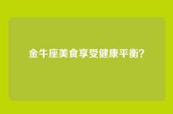 金牛座美食享受健康平衡？