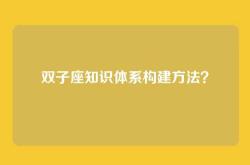 双子座知识体系构建方法？