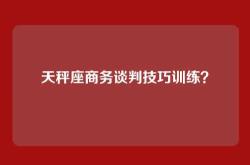 天秤座商务谈判技巧训练？