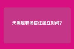 天蝎座职场信任建立时间？