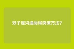 双子座沟通障碍突破方法？