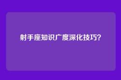 射手座知识广度深化技巧？