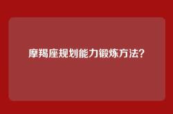 摩羯座规划能力锻炼方法？
