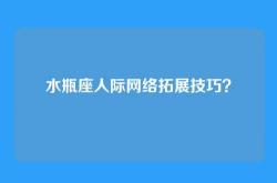水瓶座人际网络拓展技巧？