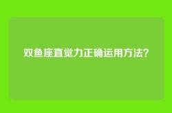 双鱼座直觉力正确运用方法？