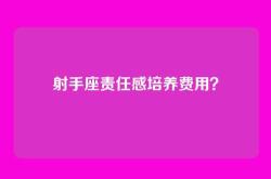 射手座责任感培养费用？