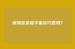 摩羯座家庭平衡技巧费用？