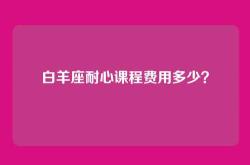 白羊座耐心课程费用多少？