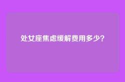处女座焦虑缓解费用多少？