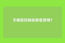 天蝎座控制欲降低费用？