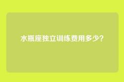 水瓶座独立训练费用多少？