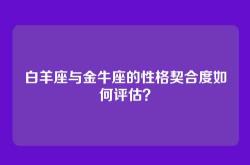 白羊座与金牛座的性格契合度如何评估？