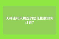 天秤座和天蝎座的信任指数如何计算？