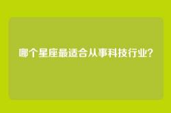 哪个星座最适合从事科技行业？