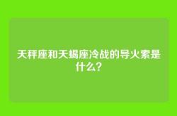 天秤座和天蝎座冷战的导火索是什么？